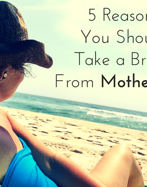5 Reasons you should take a break from motherhood